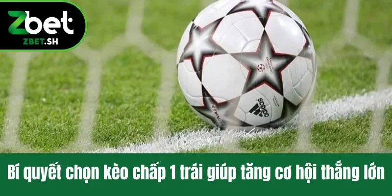 Bí quyết chọn kèo chấp 1 trái giúp tăng cơ hội thắng lớn