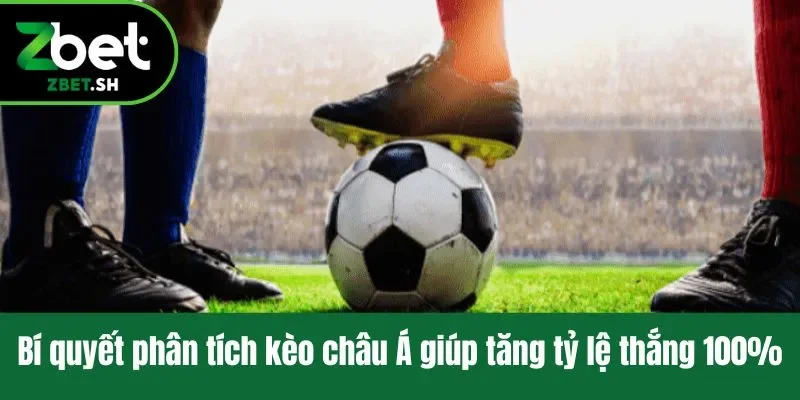 Bí quyết phân tích kèo châu Á giúp tăng tỷ lệ thắng 100%