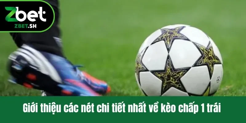 Giới thiệu các nét chi tiết nhất về kèo chấp 1 trái