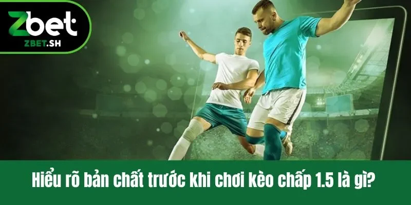 Hiểu rõ bản chất trước khi chơi kèo chấp 1.5 là gì?
