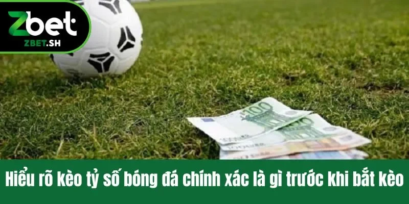 Hiểu rõ kèo tỷ số bóng đá chính xác là gì trước khi bắt kèo