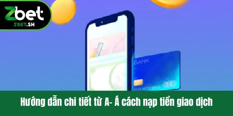 Hướng dẫn chi tiết từ A- Á cách nạp tiền giao dịch