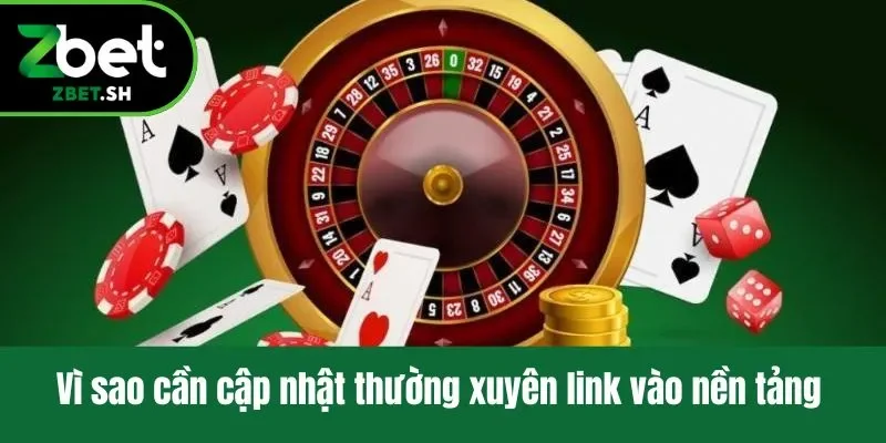 Vì sao cần cập nhật thường xuyên link Zbet vào nền tảng